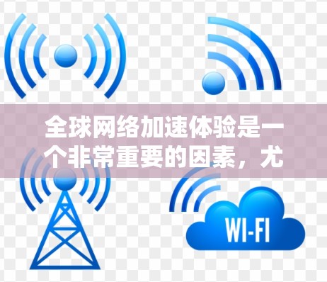 全球网络加速体验是一个非常重要的因素，尤其是在需要高速连接的情况下。以下是一些全球知名的网络加速工具和平台，它们可以帮助用户提升网络速度