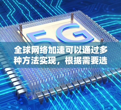 全球网络加速可以通过多种方法实现，根据需要选择适合的解决方案。以下是一些主要的加速方法及其特点