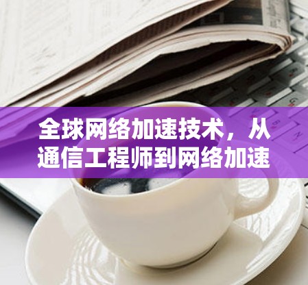 全球网络加速技术，从通信工程师到网络加速领域的新探索