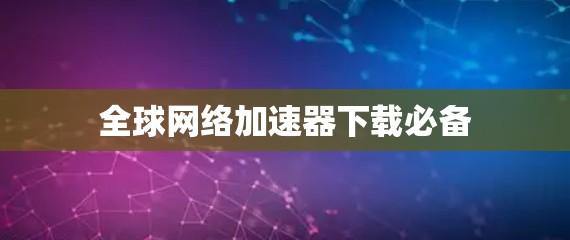 全球网络加速器下载必备