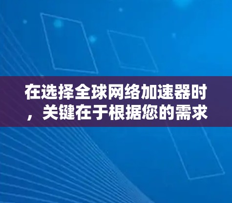 在选择全球网络加速器时，关键在于根据您的需求和预算做出选择。以下是分步建议