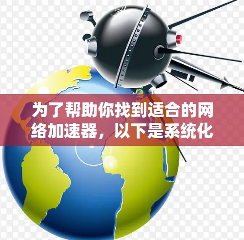 为了帮助你找到适合的网络加速器,以下是系统化的推荐步骤和总结 为了帮助你找到适合的网络加速器,以下是系统化的推荐步骤和总结