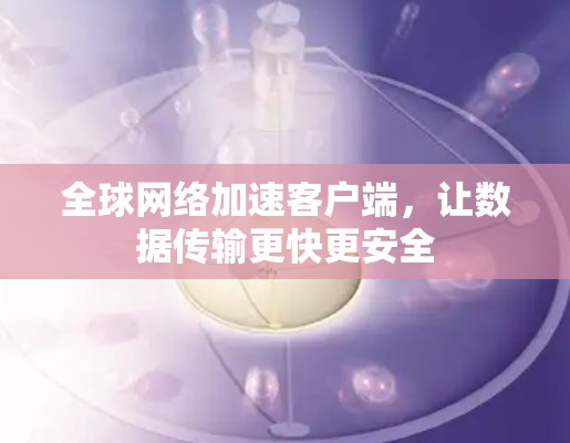 全球网络加速客户端，让数据传输更快更安全