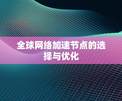 全球网络加速节点的选择与优化