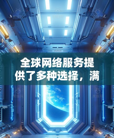 全球网络服务提供了多种选择，满足不同地区的网络需求。以下是一些主要的全球网络服务提供商及其特点