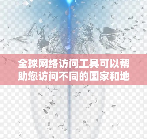 全球网络访问工具可以帮助您访问不同的国家和地区的互联网。以下是几款推荐的工具及其特点
