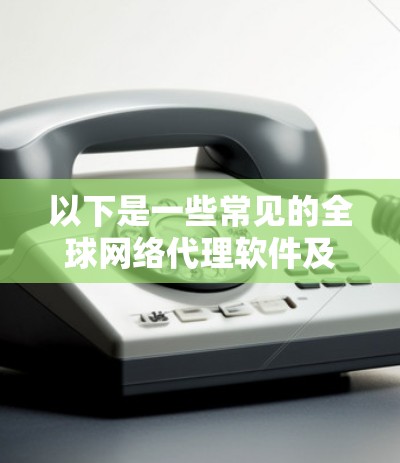 以下是一些常见的全球网络代理软件及其主要功能
