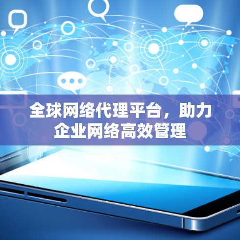 全球网络代理平台，助力企业网络高效管理