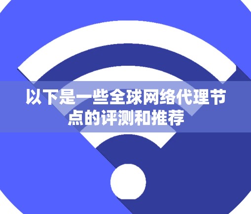 以下是一些全球网络代理节点的评测和推荐