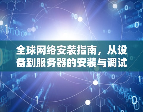全球网络安装指南，从设备到服务器的安装与调试