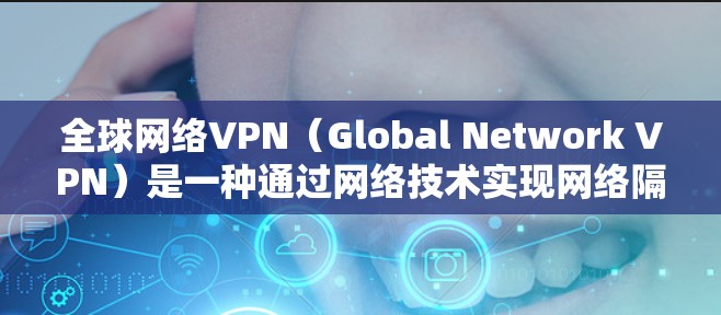 全球网络VPN（Global Network VPN）是一种通过网络技术实现网络隔离的技术，通常用于访问其他国家的网络资源。以下是使用全球网络VPN安装的常见方法