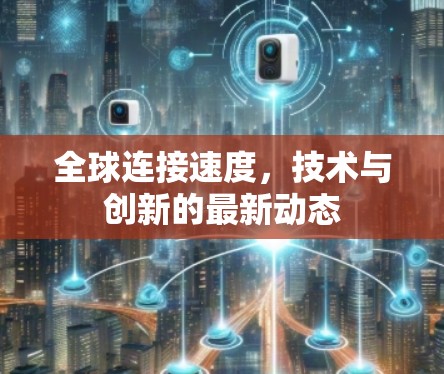 全球连接速度，技术与创新的最新动态