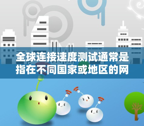 全球连接速度测试通常是指在不同国家或地区的网络环境中，评估连接速度的能力。以下是一些常见的全球连接速度测试方法，以及推荐的测试设备