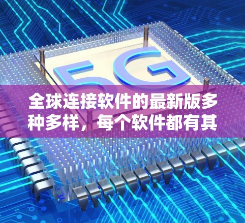 全球连接软件的最新版多种多样，每个软件都有其独特的功能和适用场景。以下是一些常见的全球连接软件及其最新版本，供您参考