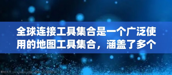 全球连接工具集合是一个广泛使用的地图工具集合，涵盖了多个平台和插件，如Google Maps、Mapbox、百度地图、Maple、MapleSoft等。以下是对这些工具的详细分析