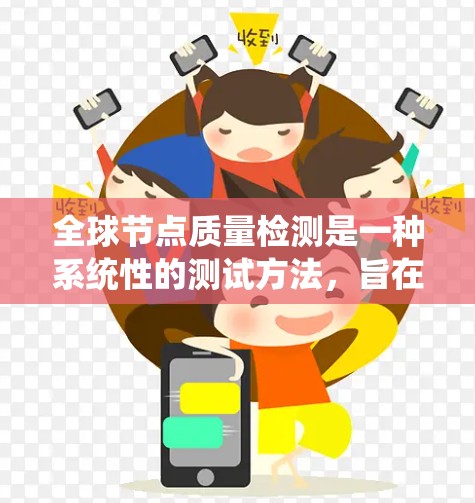 全球节点质量检测是一种系统性的测试方法，旨在评估网络或系统中所有节点的性能，确保整体稳定性。以下是对该过程的详细说明