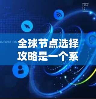 全球节点选择攻略是一个系统性的指南，旨在帮助用户选择和管理网络中的关键节点，以实现全球通信和网络效率。以下是对该攻略的分步总结