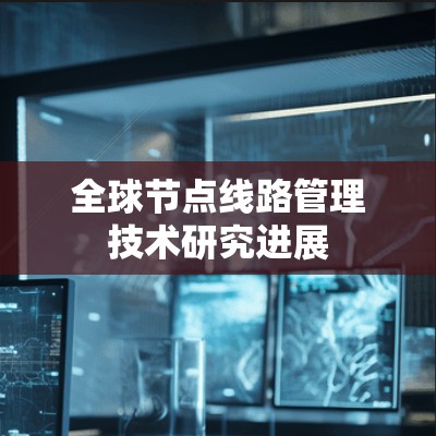 全球节点线路管理技术研究进展