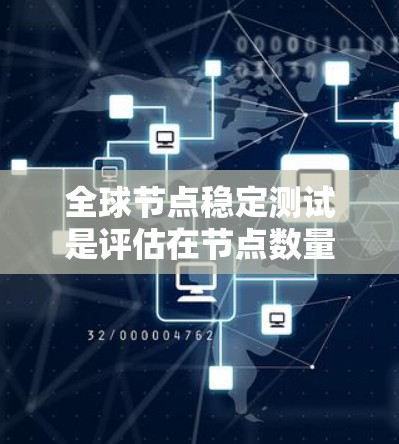 全球节点稳定测试是评估在节点数量变化时网络性能的关键测试方法，旨在确保网络在增加节点时保持稳定。以下是关于该测试的详细分析