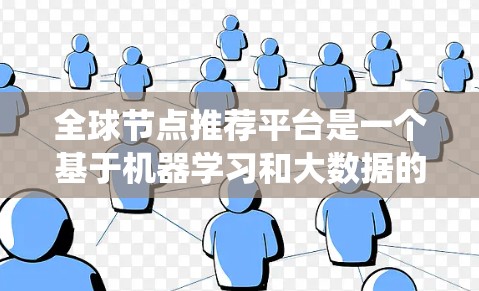 全球节点推荐平台是一个基于机器学习和大数据的系统，旨在为用户提供多维度的推荐，结合地理位置、经济、文化等多方面的因素，帮助用户找到最适合他们的推荐节点。以下是该平台的主要功能和结构