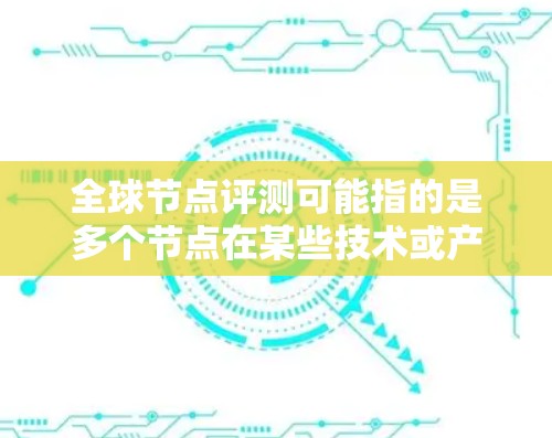 全球节点评测可能指的是多个节点在某些技术或产品上的评测活动，或者是某个特定的节点进行全球性的测试和评估。具体含义可能因上下文而异，可能包括