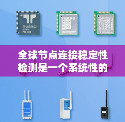 全球节点连接稳定性检测是一个系统性的任务，旨在确保网络中所有节点之间的连接保持稳定，以确保网络的可靠性和有效性。以下是一个有条理的总结
