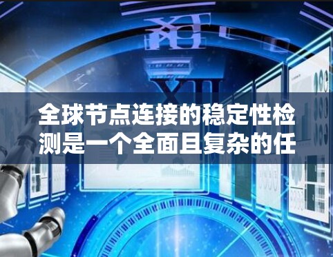 全球节点连接的稳定性检测是一个全面且复杂的任务，涉及多个方面和因素。以下是对这一问题的详细分析和解决方案