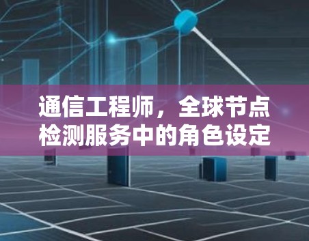 通信工程师，全球节点检测服务中的角色设定与实现