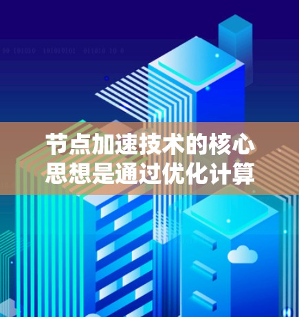 节点加速技术的核心思想是通过优化计算资源的分配，将注意力集中在关键区域或关键任务上，从而减少不必要的计算和延迟。这与传统的多节点计算模型不同，而是通过将计算资源集中到关键节点上，从而提高整体网络性能