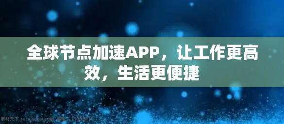 全球节点加速APP，让工作更高效，生活更便捷