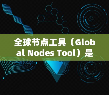 全球节点工具（Global Nodes Tool）是一种用于地图处理和地理数据分析的软件工具。它通常用于处理全球范围内的地理数据，如地图、卫星图像、矢量数据等。以下是一些可能的下载链接和步骤供您参考