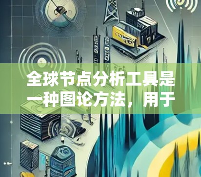 全球节点分析工具是一种图论方法，用于在WorldNet（全球网络）中分析节点的连接情况，找出关键地理位置中心。这些节点可能对全球的交通、经济和文化具有重要影响。以下是对该工具的详细分析