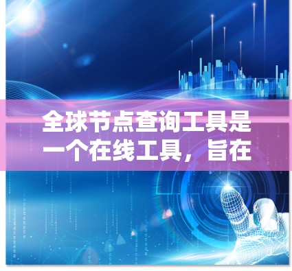 全球节点查询工具是一个在线工具，旨在帮助用户在搜索特定节点时获得地理位置信息。以下是使用该工具的步骤和可能的注意事项