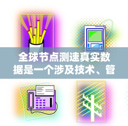 全球节点测速真实数据是一个涉及技术、管理和服务多方面的复杂问题，主要关注交通管理、监控和数据的优化。以下是对这一问题的详细分析和总结