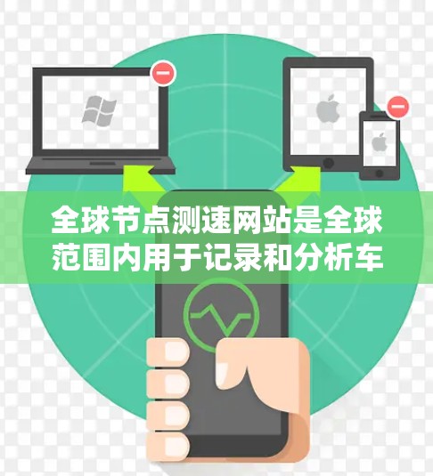 全球节点测速网站是全球范围内用于记录和分析车辆行驶速度的平台。这些网站通常在全球范围内收集和分析交通数据，广泛应用于交通管理、研究和测试等领域。以下是对这些全球测速网站的详细分析