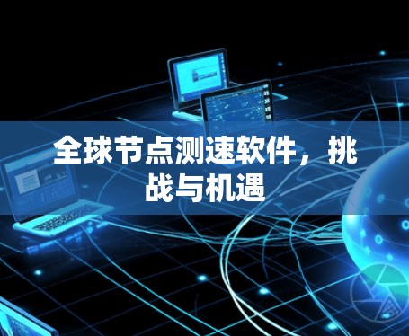 全球节点测速软件，挑战与机遇