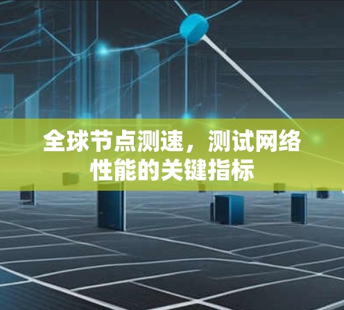 全球节点测速，测试网络性能的关键指标