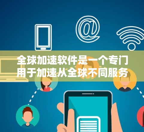 全球加速软件是一个专门用于加速从全球不同服务器下载的网页、文件或应用的工具。以下是对全球加速软件的详细分析和推荐