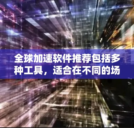 全球加速软件推荐包括多种工具，适合在不同的场景下快速加速数据。以下是一些常见的全球加速软件推荐