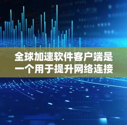 全球加速软件客户端是一个用于提升网络连接速度或提高效率的软件工具。以下是关于这类软件的详细介绍