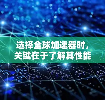 选择全球加速器时，关键在于了解其性能、价格、支持、社区和售后服务等因素。以下是对全球加速器智能选择的综合分析和推荐