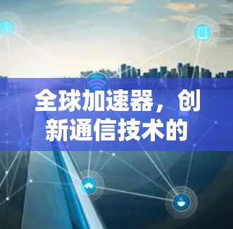 全球加速器，创新通信技术的未来探索