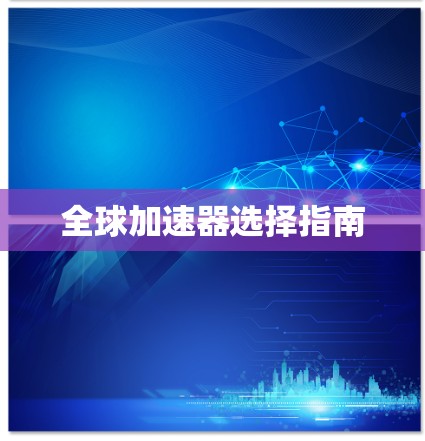 全球加速器选择指南