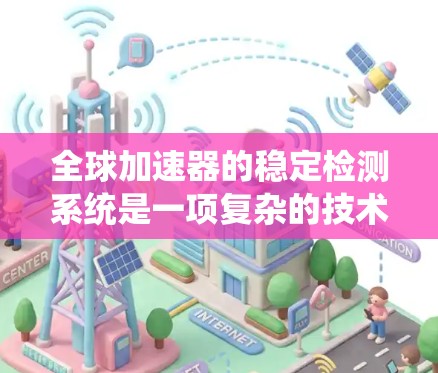 全球加速器的稳定检测系统是一项复杂的技术和工程，涉及多个关键领域，以下是对该系统的详细分析