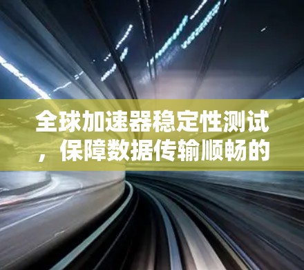 全球加速器稳定性测试，保障数据传输顺畅的关键环节