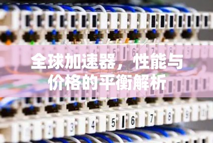 全球加速器，性能与价格的平衡解析