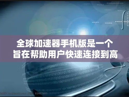 全球加速器手机版是一个旨在帮助用户快速连接到高带宽网络的工具。以下是构建一个全面且易用的全球加速器手机版应用的详细步骤