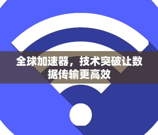 全球加速器，技术突破让数据传输更高效