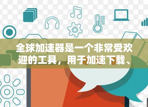 全球加速器是一个非常受欢迎的工具，用于加速下载、处理视频、视频剪辑等任务。如果你正在寻找全球加速器的热门推荐，以下是一个分步骤的推荐和总结