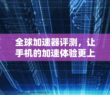 全球加速器评测，让手机的加速体验更上一层楼